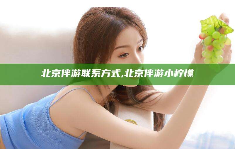 沁阳北京伴游联系方式,北京伴游小柠檬