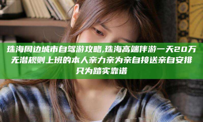 沁阳珠海周边城市自驾游攻略,珠海高端伴游一天20万无潜规则上班的本人亲力亲为亲自接送亲自安排只为踏实靠谱