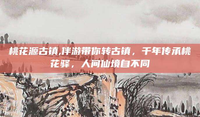 沁阳桃花源古镇,伴游带你转古镇，千年传承桃花驿，人间仙境自不同